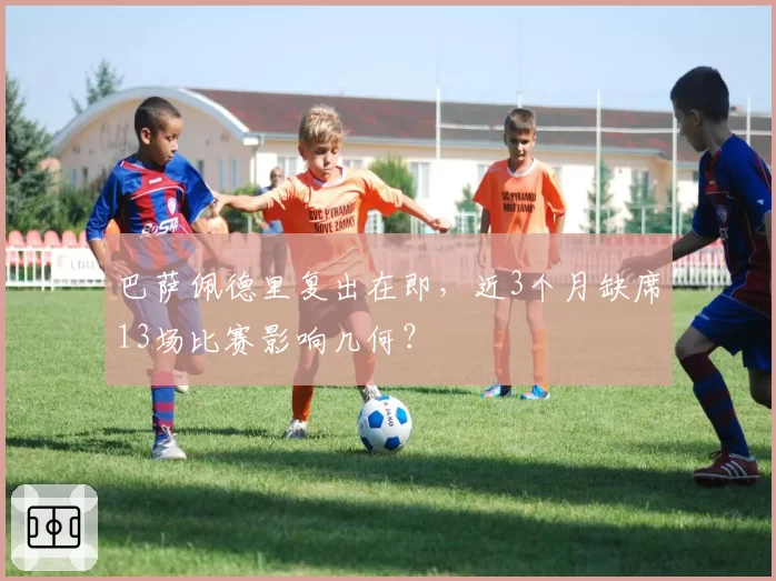 巴萨佩德里复出在即,近3个月缺席13场比赛影响几何?