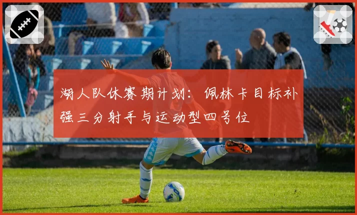湖人队休赛期计划：佩林卡目标补强三分射手与运动型四号位