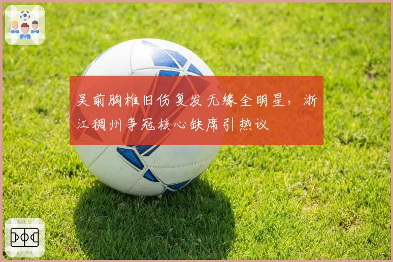 吴前胸椎旧伤复发无缘全明星,浙江稠州争冠核心缺席引热议