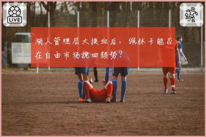 湖人管理层大换血后,佩林卡能否在自由市场挽回颓势?
