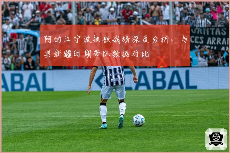 阿的江宁波执教战绩深度分析，与其新疆时期带队数据对比