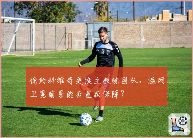 德约科维奇更换主教练团队，温网卫冕前景能否重获保障？