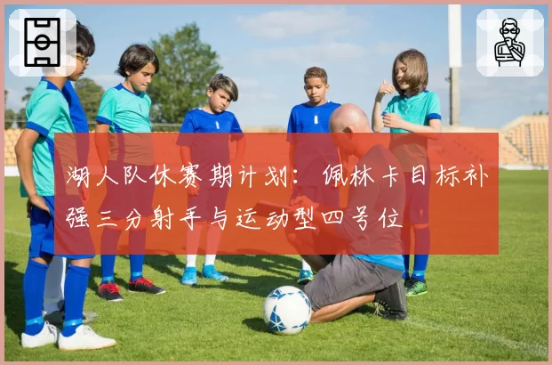 湖人队休赛期计划：佩林卡目标补强三分射手与运动型四号位