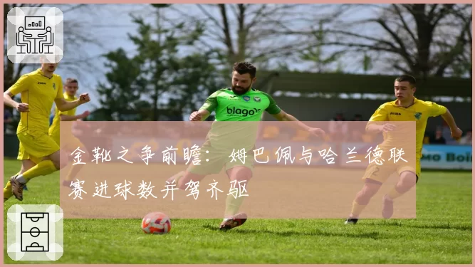金靴之争前瞻：姆巴佩与哈兰德联赛进球数并驾齐驱