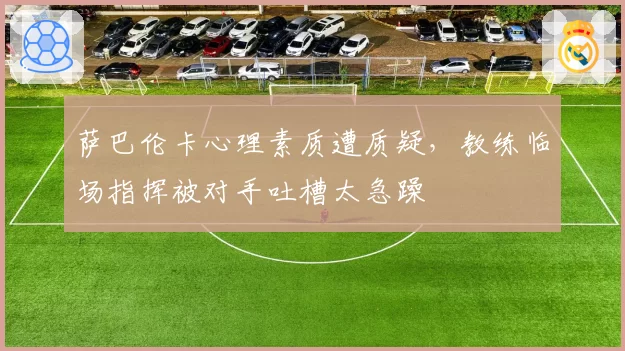 萨巴伦卡心理素质遭质疑,教练临场指挥被对手吐槽太急躁