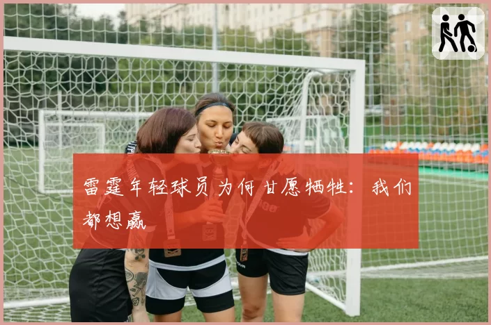 雷霆年轻球员为何甘愿牺牲:我们都想赢