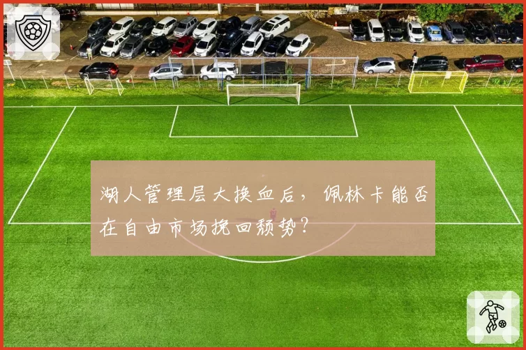 湖人管理层大换血后,佩林卡能否在自由市场挽回颓势?