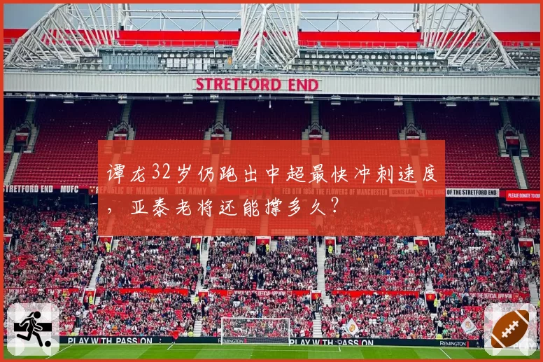 谭龙32岁仍跑出中超最快冲刺速度,亚泰老将还能撑多久?