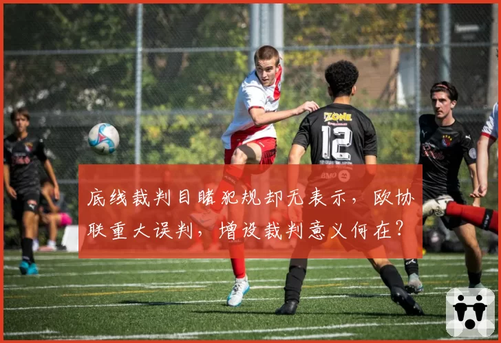 底线裁判目睹犯规却无表示，欧协联重大误判，增设裁判意义何在？