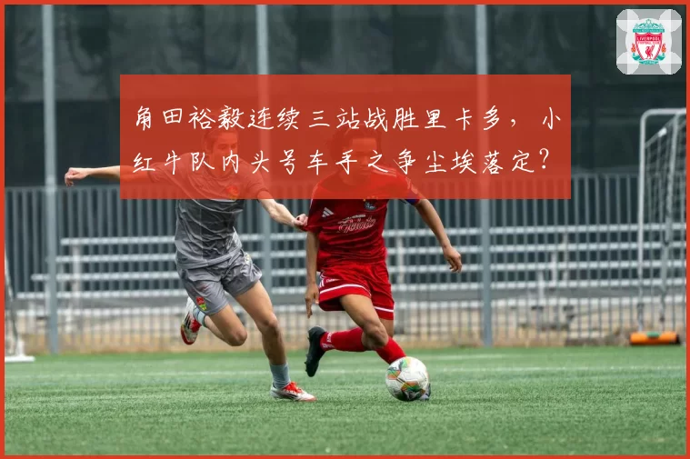 角田裕毅连续三站战胜里卡多，小红牛队内头号车手之争尘埃落定？