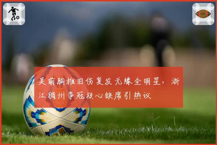 吴前胸椎旧伤复发无缘全明星,浙江稠州争冠核心缺席引热议